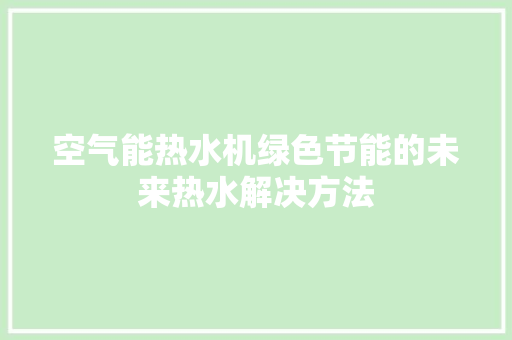 空气能热水机绿色节能的未来热水解决方法 装修设计