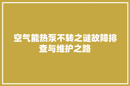 空气能热泵不转之谜故障排查与维护之路 旧房改造