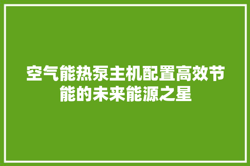 空气能热泵主机配置高效节能的未来能源之星 旧房改造