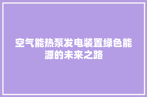 空气能热泵发电装置绿色能源的未来之路 冰箱