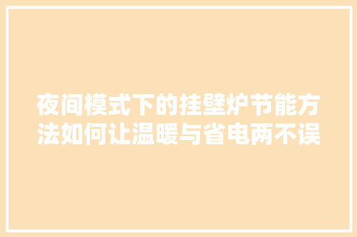 夜间模式下的挂壁炉节能方法如何让温暖与省电两不误 装修设计