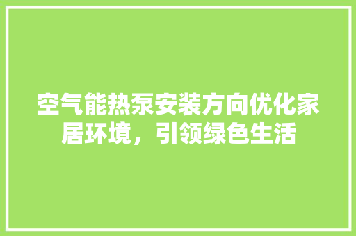 空气能热泵安装方向优化家居环境，引领绿色生活 热水器