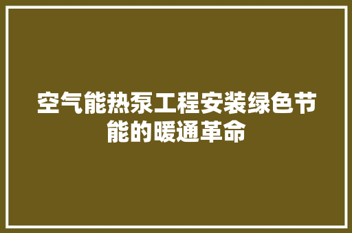 空气能热泵工程安装绿色节能的暖通革命 家电维护