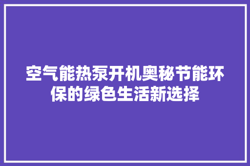 空气能热泵开机奥秘节能环保的绿色生活新选择 家电维护