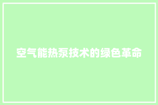 空气能热泵技术的绿色革命 家居维修