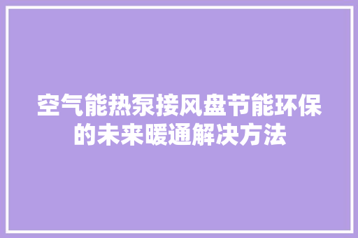 空气能热泵接风盘节能环保的未来暖通解决方法 翻新改色