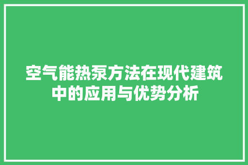 空气能热泵方法在现代建筑中的应用与优势分析 空调