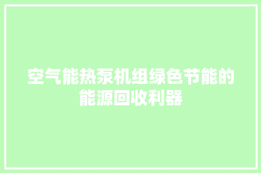 空气能热泵机组绿色节能的能源回收利器 空调