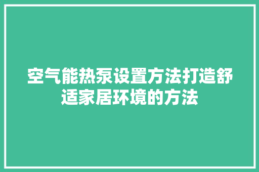 空气能热泵设置方法打造舒适家居环境的方法 贴膜