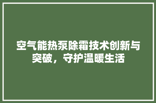 空气能热泵除霜技术创新与突破，守护温暖生活 旧房改造