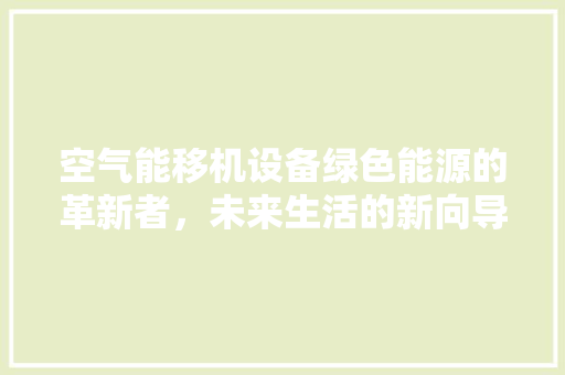 空气能移机设备绿色能源的革新者，未来生活的新向导 装修设计