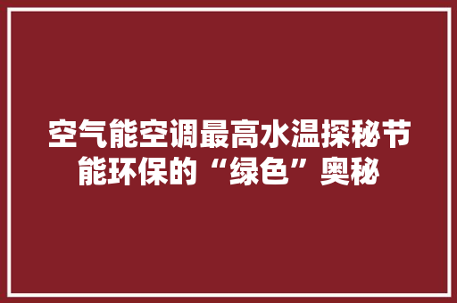 空气能空调最高水温探秘节能环保的“绿色”奥秘 热水器
