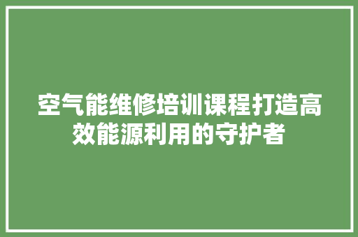 空气能维修培训课程打造高效能源利用的守护者 龙头管件