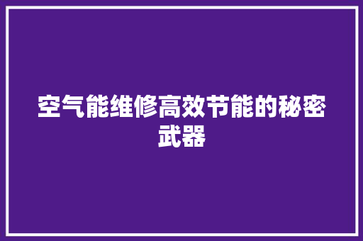 空气能维修高效节能的秘密武器 装修设计
