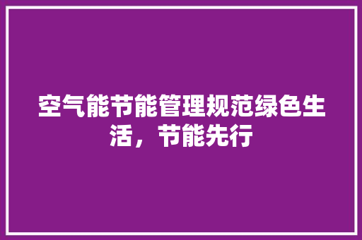 空气能节能管理规范绿色生活，节能先行 家具修理