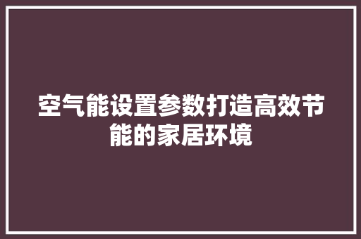 空气能设置参数打造高效节能的家居环境 贴膜