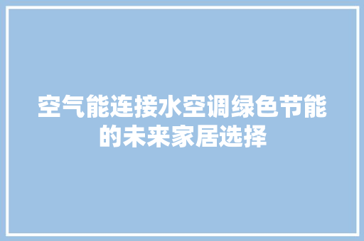 空气能连接水空调绿色节能的未来家居选择 家具修理