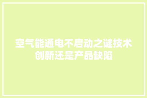 空气能通电不启动之谜技术创新还是产品缺陷 清洁保养