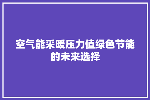 空气能采暖压力值绿色节能的未来选择 旧房改造