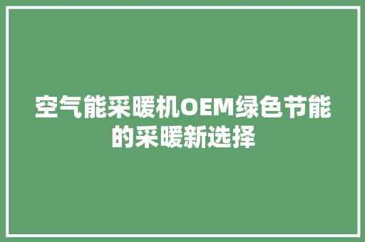 空气能采暖机OEM绿色节能的采暖新选择 家居维修