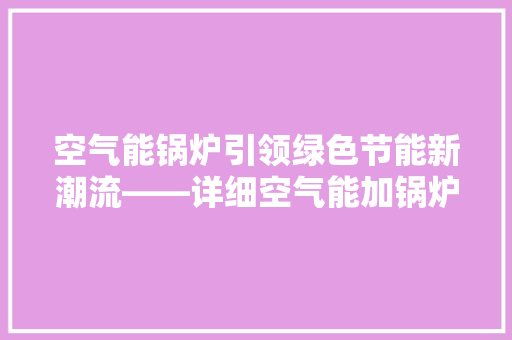 空气能锅炉引领绿色节能新潮流——详细空气能加锅炉品牌优势 翻新改色