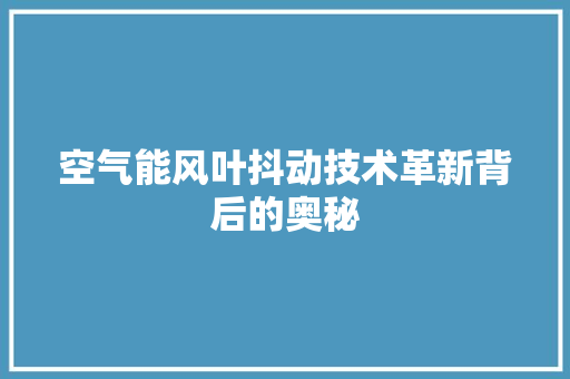 空气能风叶抖动技术革新背后的奥秘 旧房改造