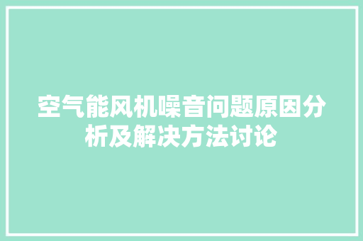 空气能风机噪音问题原因分析及解决方法讨论 家电维护