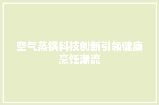 空气蒸锅科技创新引领健康烹饪潮流 水电维修