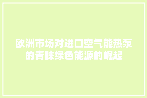 欧洲市场对进口空气能热泵的青睐绿色能源的崛起 空调