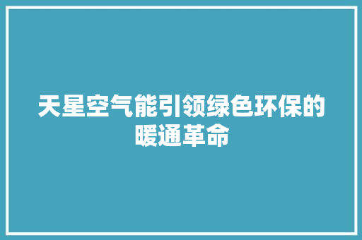 天星空气能引领绿色环保的暖通革命 龙头管件