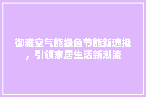 御雅空气能绿色节能新选择，引领家居生活新潮流 冰箱
