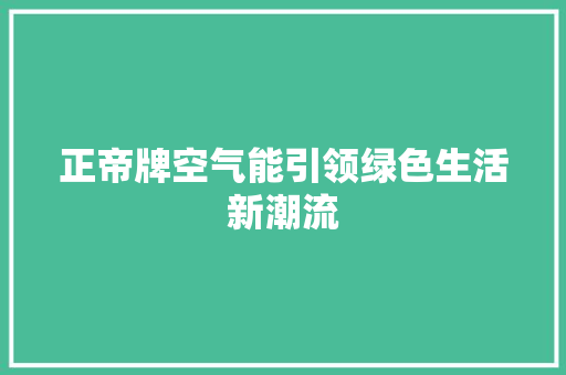 正帝牌空气能引领绿色生活新潮流 家电维护