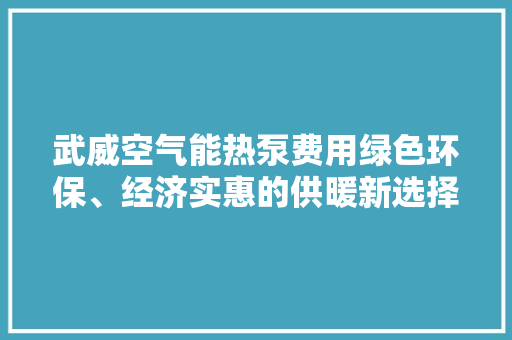 武威空气能热泵费用绿色环保、经济实惠的供暖新选择 冰箱