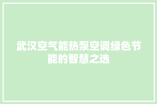 武汉空气能热泵空调绿色节能的智慧之选 水电维修