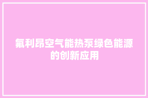 氟利昂空气能热泵绿色能源的创新应用 洁具维修