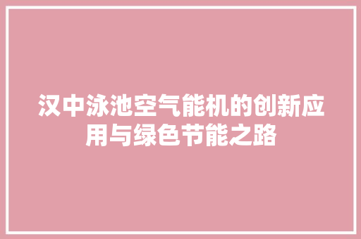 汉中泳池空气能机的创新应用与绿色节能之路 贴膜