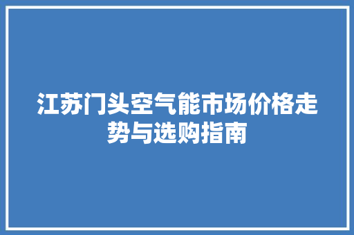 江苏门头空气能市场价格走势与选购指南 旧房改造