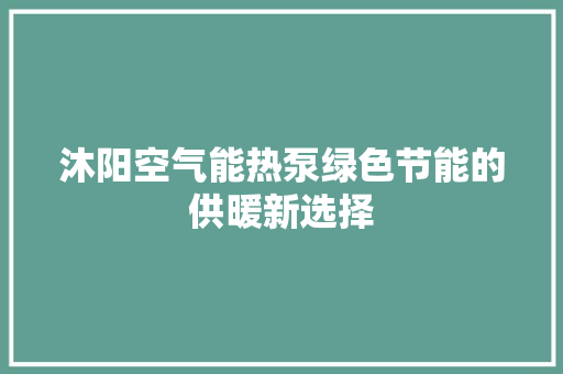 沐阳空气能热泵绿色节能的供暖新选择 家具修理