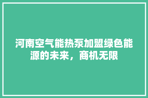 河南空气能热泵加盟绿色能源的未来，商机无限 清洁保养