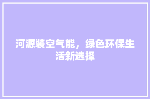 河源装空气能，绿色环保生活新选择 装修设计