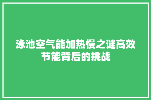 泳池空气能加热慢之谜高效节能背后的挑战 家居维修