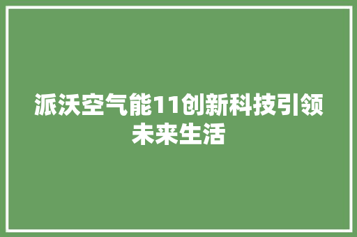 派沃空气能11创新科技引领未来生活 热水器