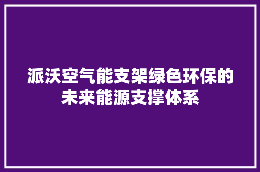 派沃空气能支架绿色环保的未来能源支撑体系 装修设计