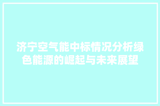 济宁空气能中标情况分析绿色能源的崛起与未来展望 龙头管件