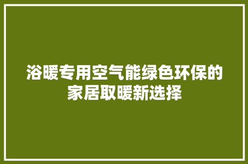 浴暖专用空气能绿色环保的家居取暖新选择 翻新改色