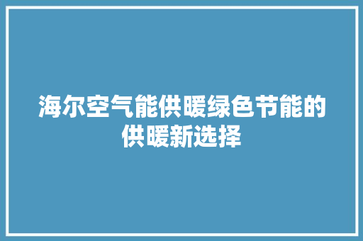 海尔空气能供暖绿色节能的供暖新选择 洁具维修