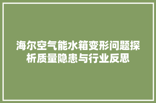 海尔空气能水箱变形问题探析质量隐患与行业反思 龙头管件