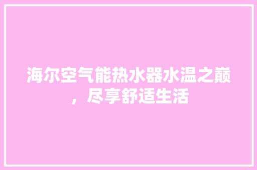 海尔空气能热水器水温之巅，尽享舒适生活 家具修理