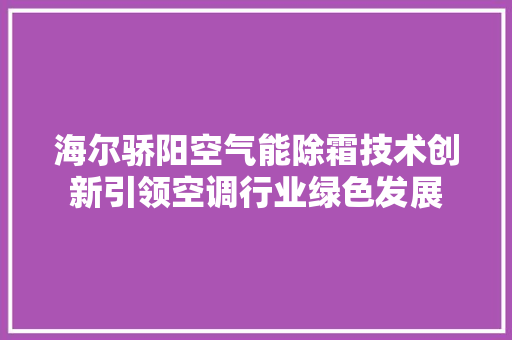 海尔骄阳空气能除霜技术创新引领空调行业绿色发展 翻新改色