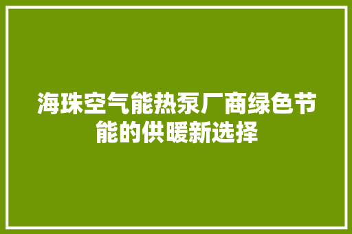 海珠空气能热泵厂商绿色节能的供暖新选择 清洁保养